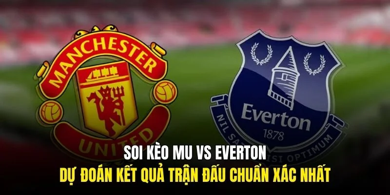 soi kèo mu vs everton gà vàng